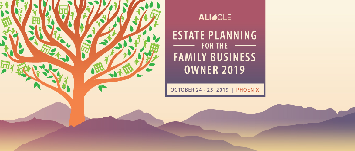 Estate Planning for the Family Business Owner 2019 | October 24 - 25, 2019 | Annual Advanced Program and Live Video Webcast