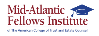 The Mid-Atlantic Fellows Institute of The American College of Trust and Estate Counsel
