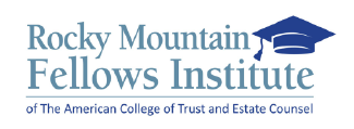 Rocky Mountain Fellows Institute of The American College of Trust and Estate Counsel
